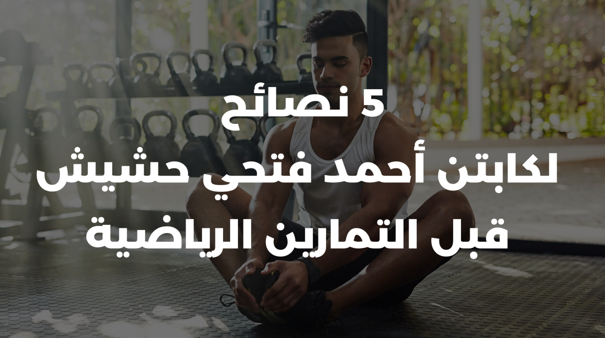 5 نصائح لكابتن أحمد فتحي حشيش قبل التمارين الرياضية