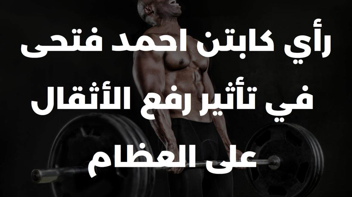 رأي كابتن احمد فتحى في تأثير رفع الأثقال على العظام